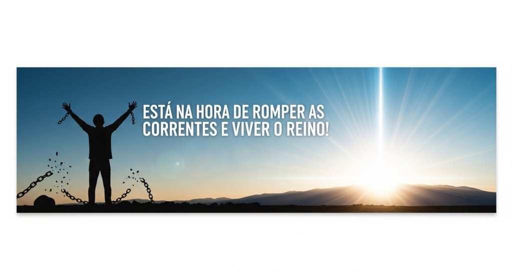 Está na hora de romper as correntes e viver o Reino! Silhueta de uma pessoa de braços erguidos com correntes quebradas aos pés e luz celestial ao fundo, simbolizando libertação espiritual com a frase “Está na hora de romper as correntes e viver o Reino