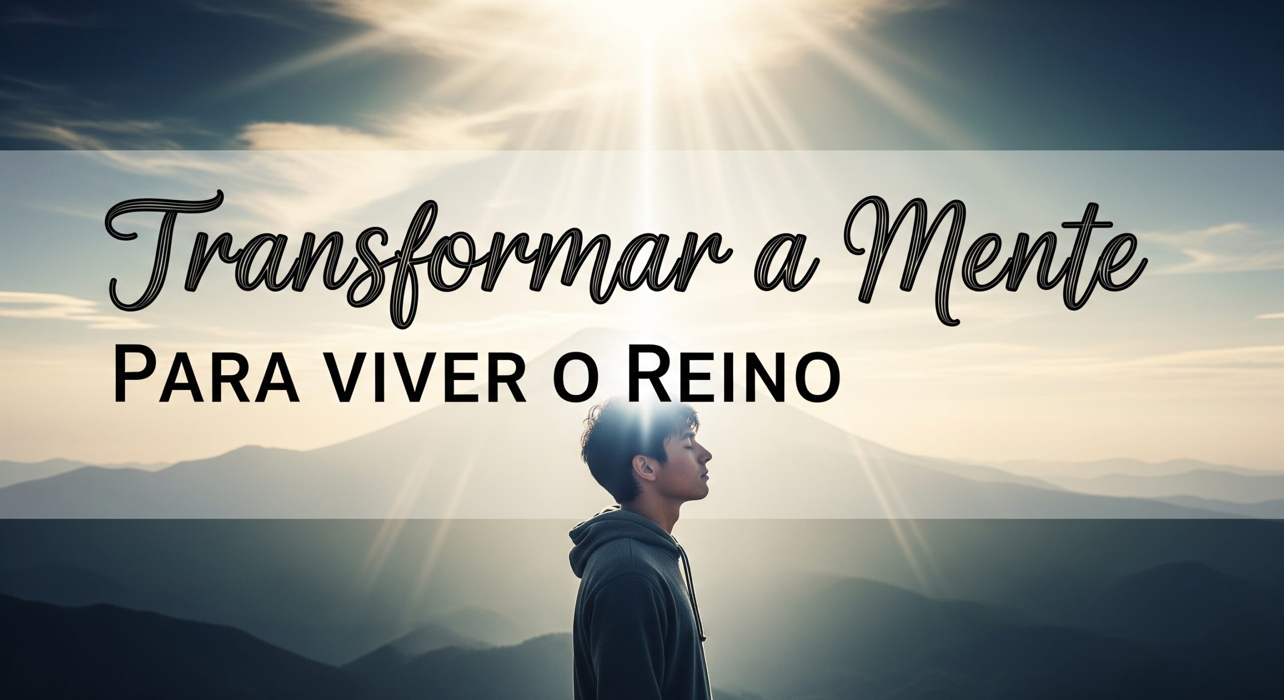 Imagem de capa com jovem orando e sendo iluminado por luz divina ao nascer do sol, ilustrando o tema "Transformar a Mente Para Viver o Reino".
